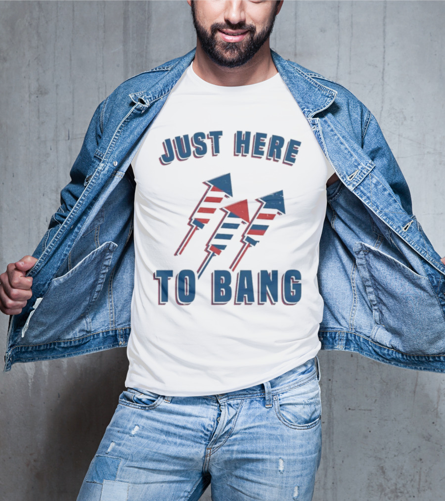 Just Here To Bang Fireworks Red White Blue T-Shirt