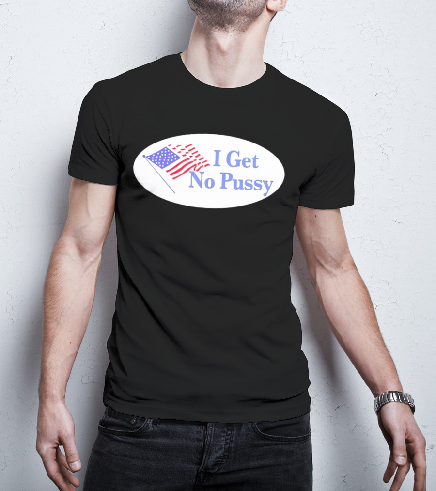 I Get No Pussy American Flag Patriotic Humor T-Shirt