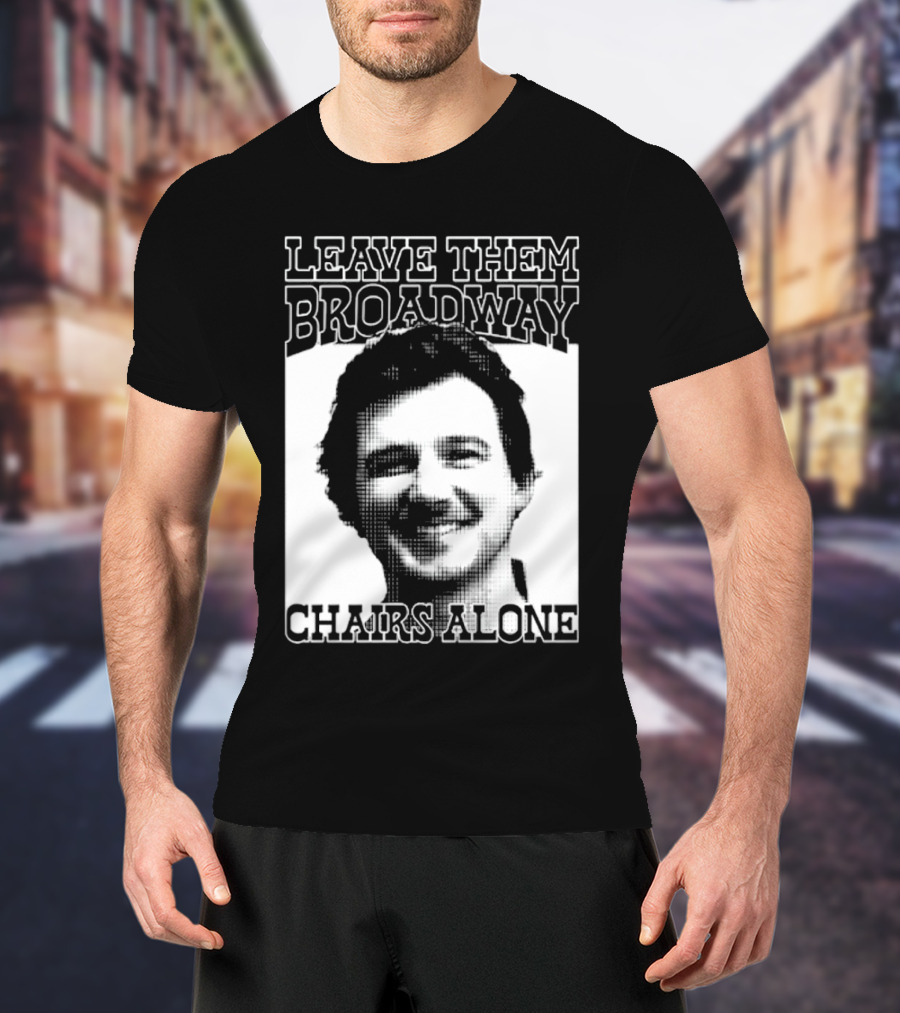 Leave Them Broadway Chairs Alone T-Shirt