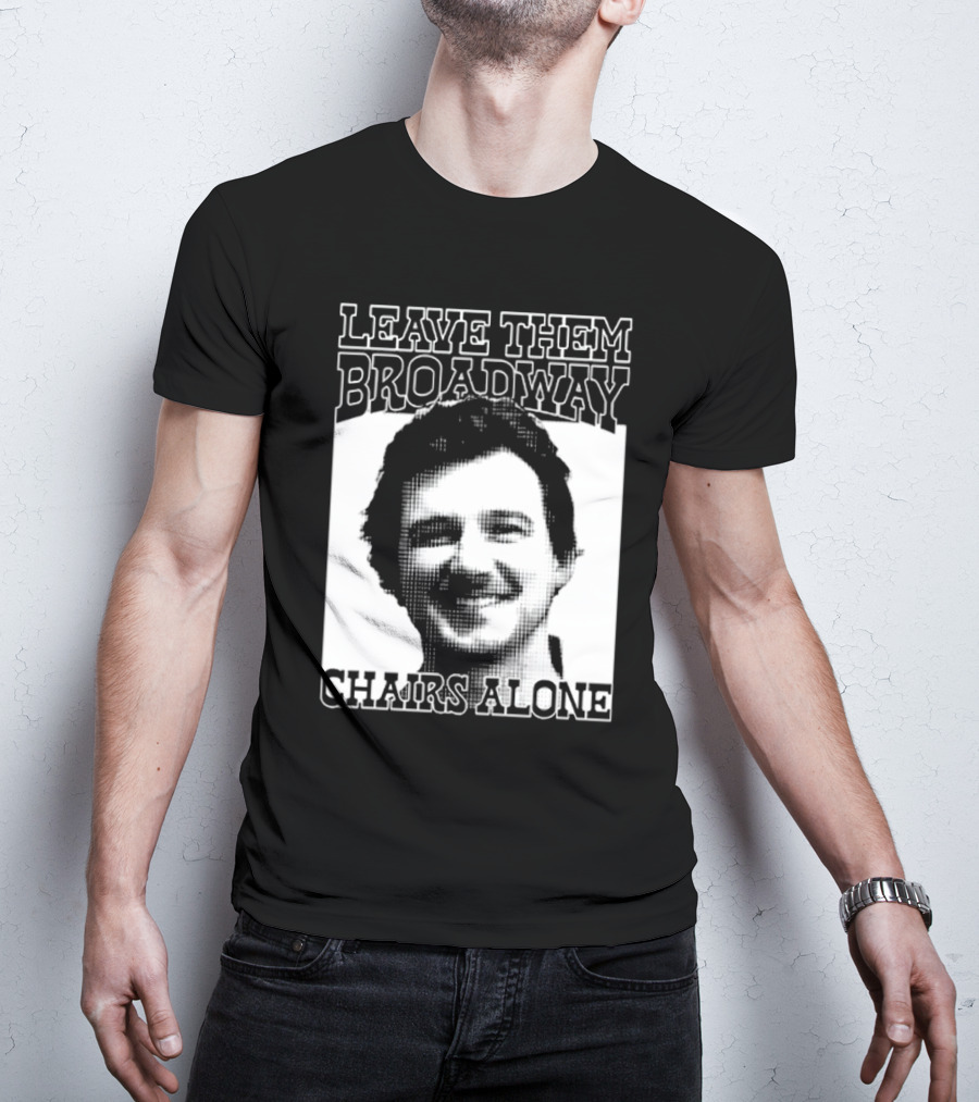 Leave Them Broadway Chairs Alone T-Shirt