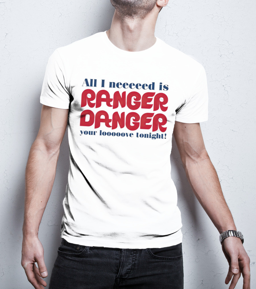 All I Neeeeed Is Ranger Danger Your Looooove Tonight Phillies T-Shirt