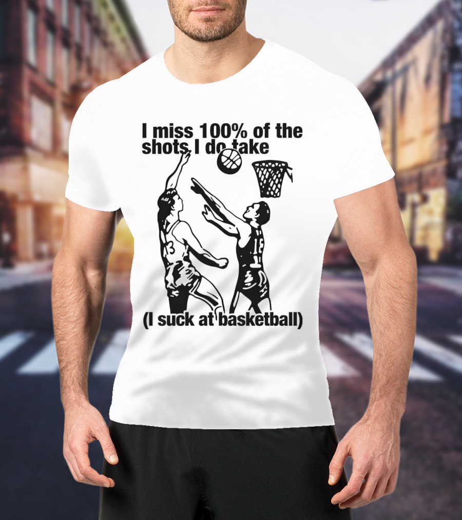 I Miss 100 Percent Of The Shots I Do Take I Suck At Basketball T-Shirt