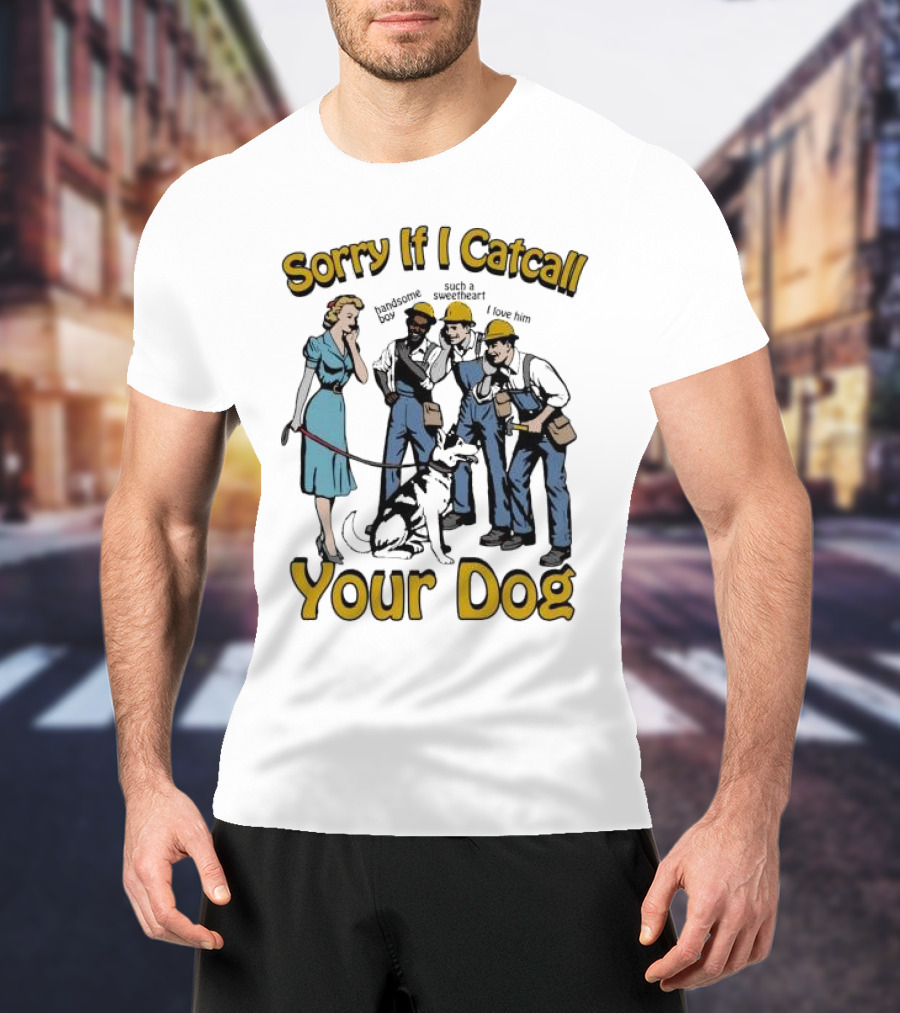 Sorry If I Catcall Your Dog Construction Workers Admire Sweetheart Dog T-Shirt