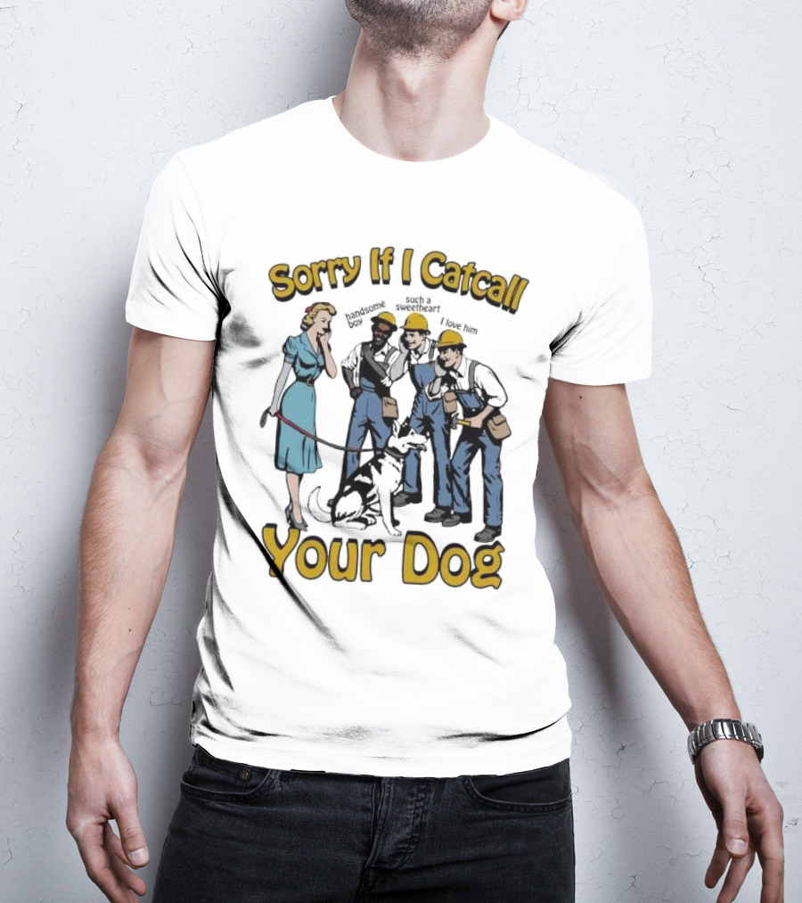 Sorry If I Catcall Your Dog Construction Workers Admire Sweetheart Dog T-Shirt