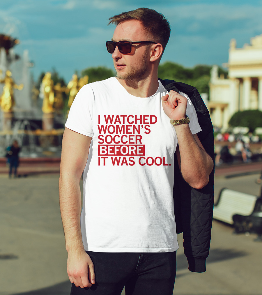 I Watched Women’s Soccer Before It Was Cool T-Shirt