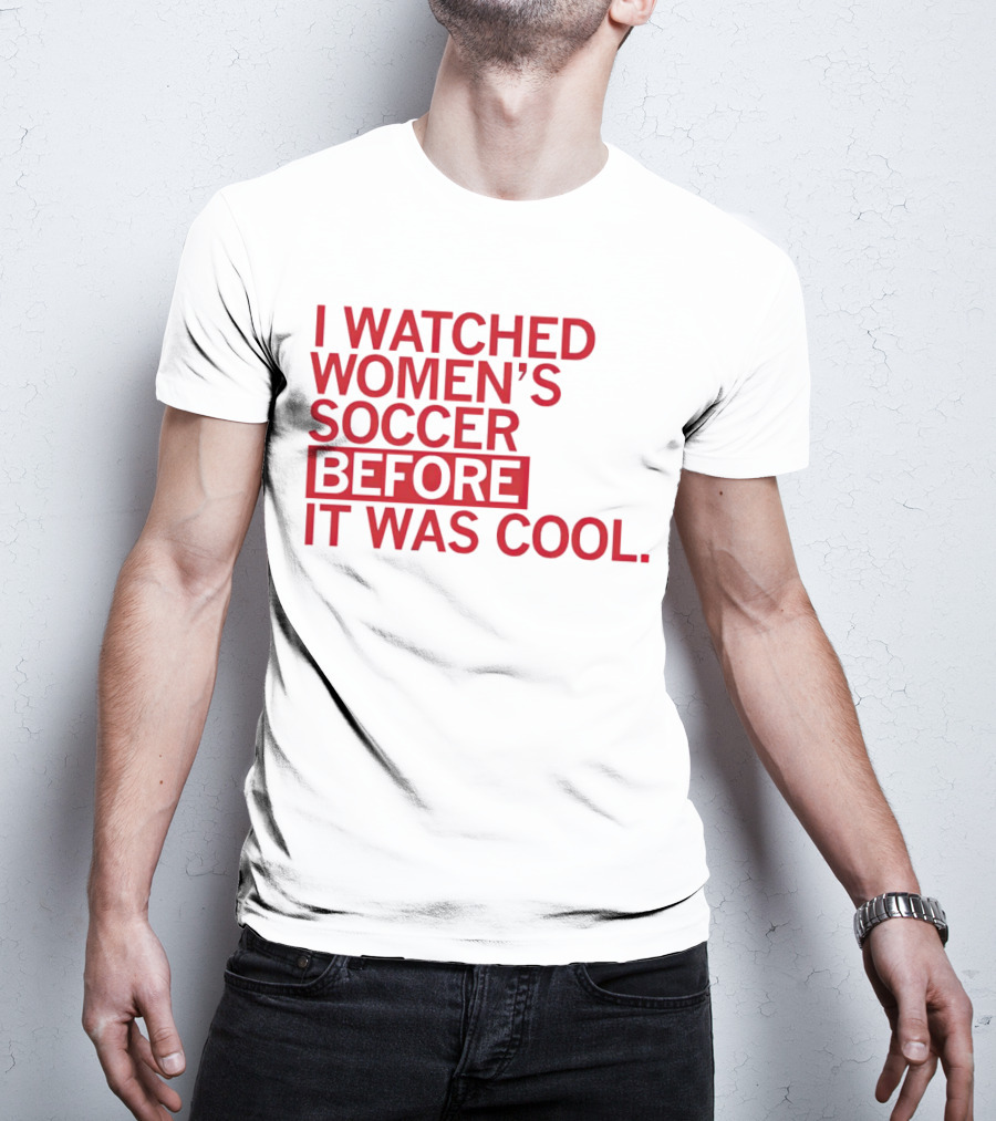 I Watched Women’s Soccer Before It Was Cool T-Shirt