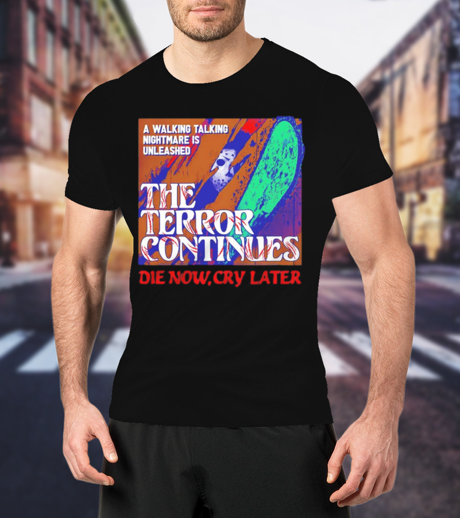 A Walking Talking Nightmare Is Unleashed The Terror Continues Die Now Cry Later T-Shirt
