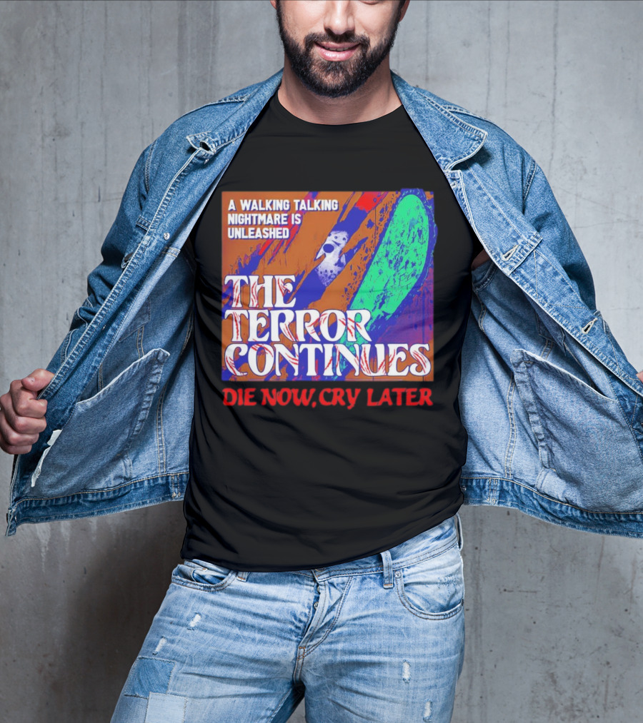 A Walking Talking Nightmare Is Unleashed The Terror Continues Die Now Cry Later T-Shirt