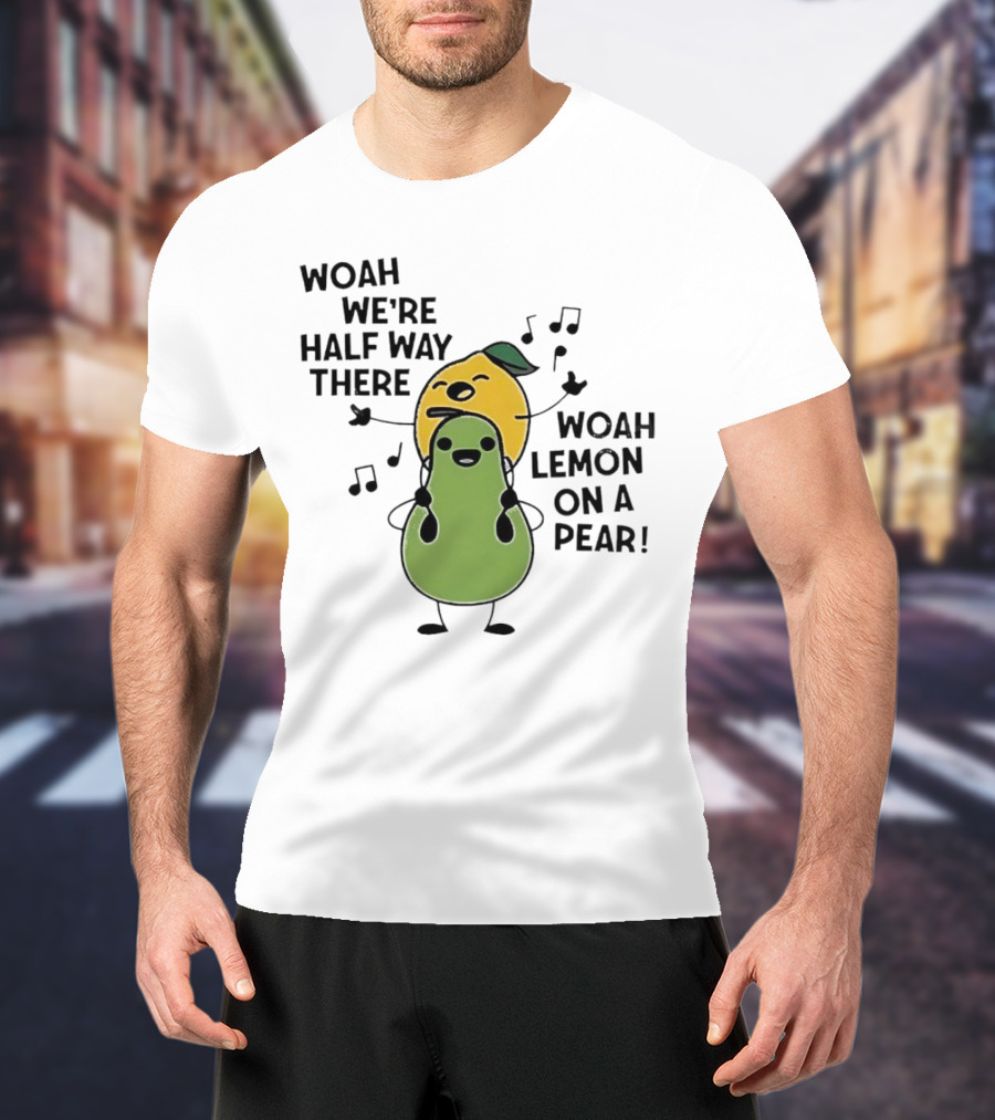Woah We’re Half Way There Woah Lemon On A Pear Cute Singing Fruit Characters T-Shirt