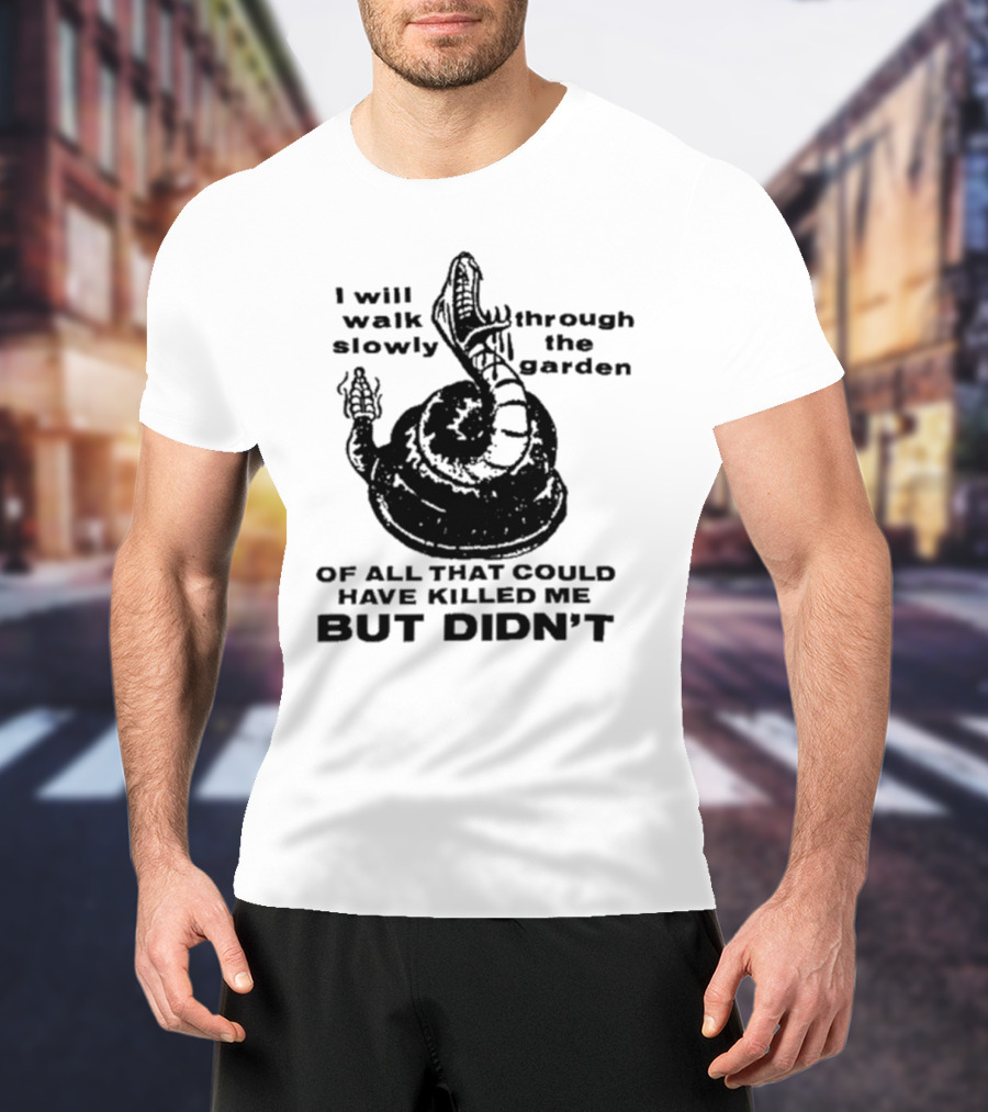I Will Walk Slowly Through The Garden Snake Of All That Could Have Killed Me But Didn't T-Shirt