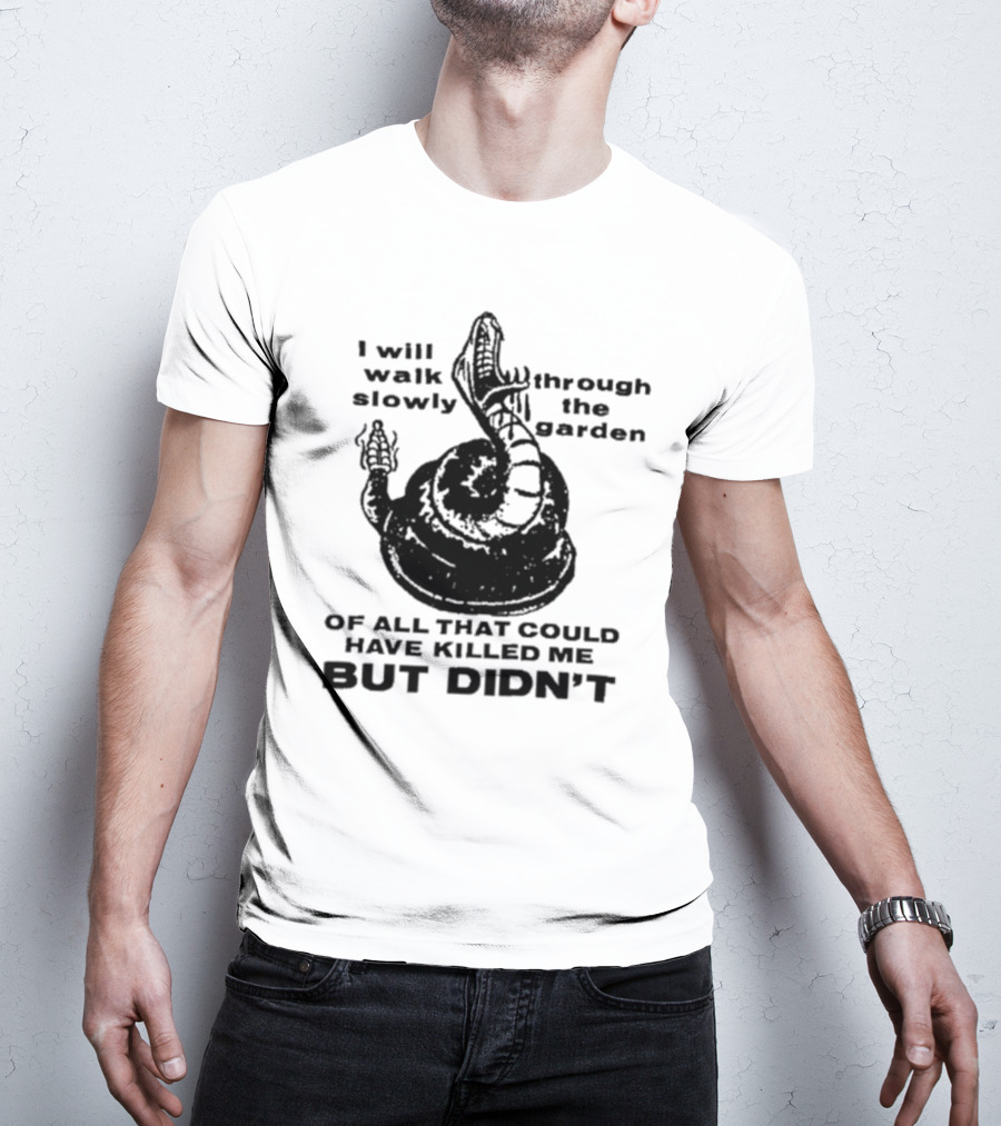 I Will Walk Slowly Through The Garden Snake Of All That Could Have Killed Me But Didn't T-Shirt
