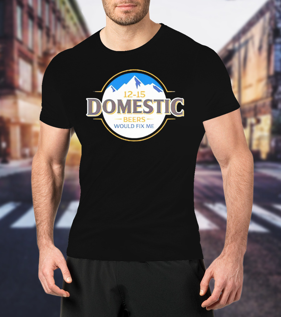 12-15 Domestic Beers Would Fix Me Alpine T-Shirt