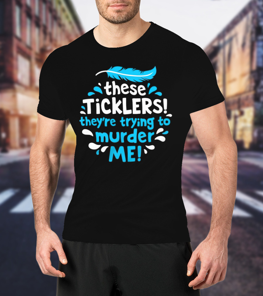 These Ticklers They're Trying To Murder Me Feather T-Shirt