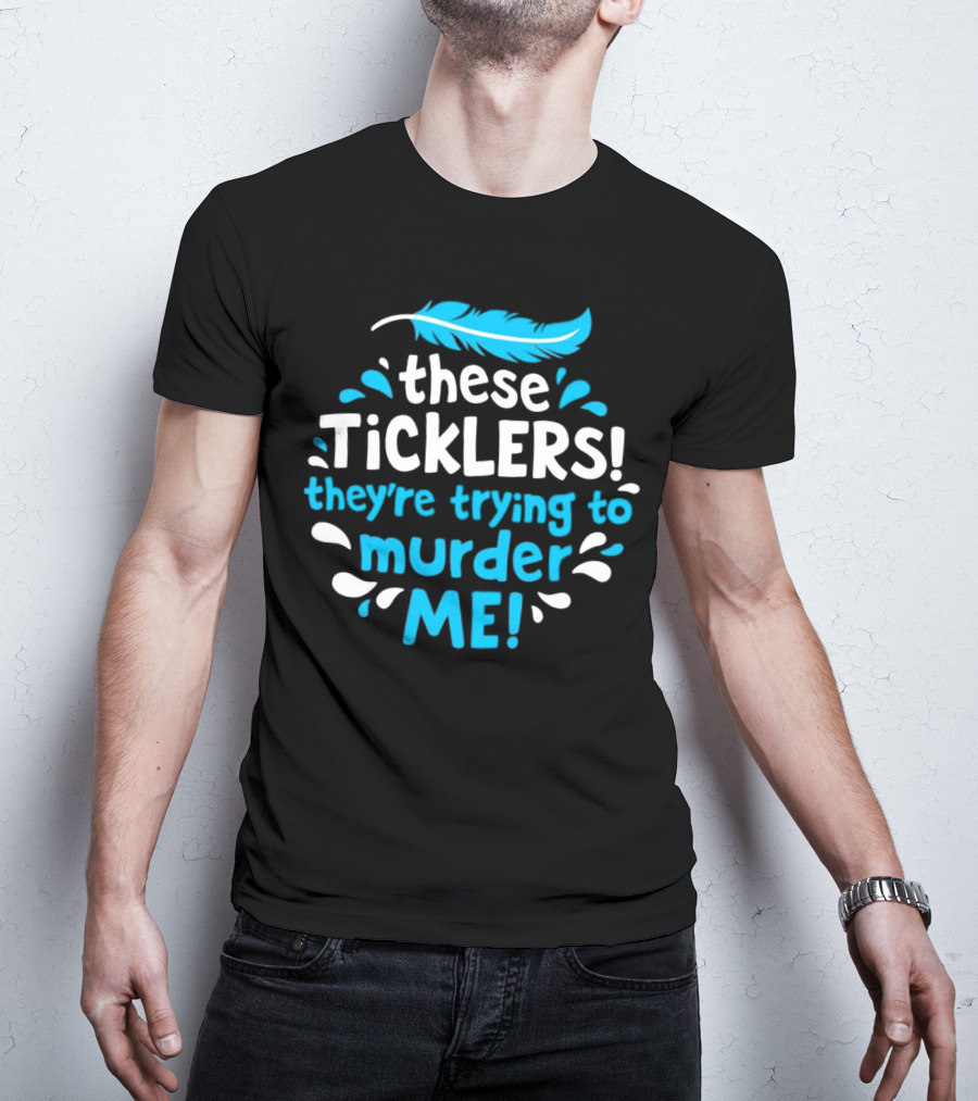 These Ticklers They're Trying To Murder Me Feather T-Shirt