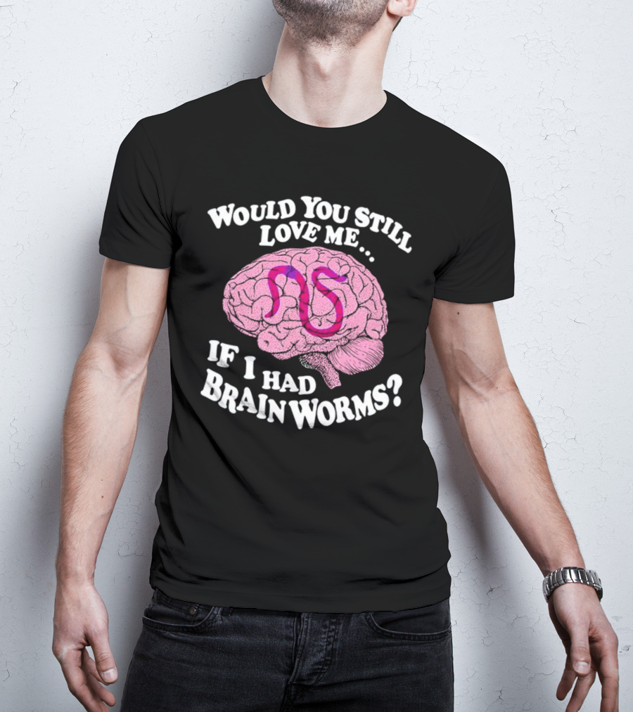 Would You Still Love Me If I Had Brainworms Pink Brain T-Shirt