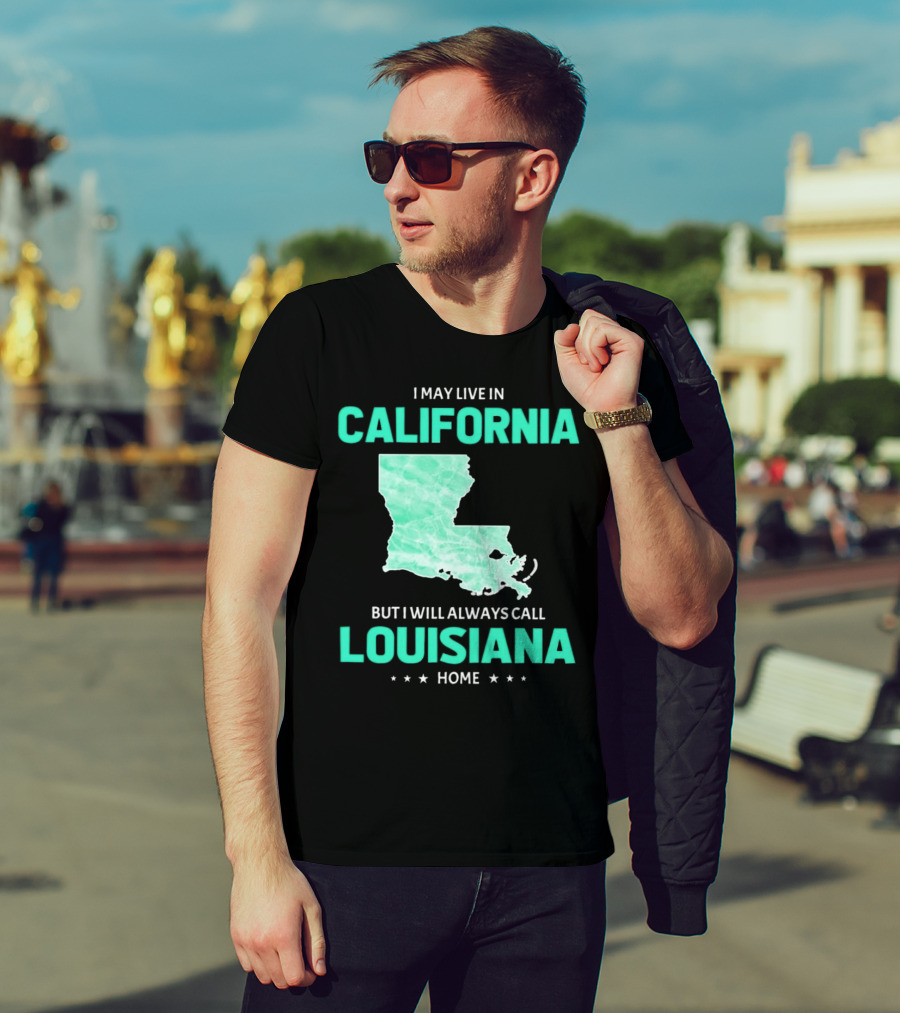I May Live In California But I Will Always Call Louisiana Home With Map T-Shirt