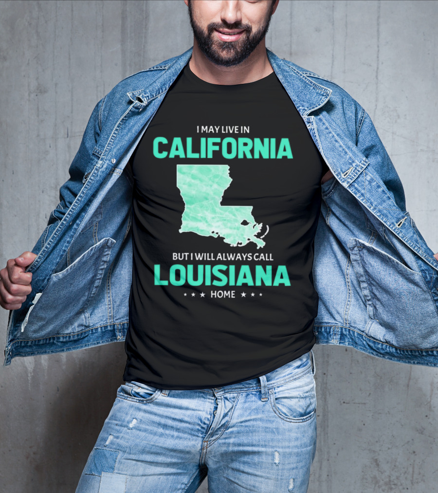 I May Live In California But I Will Always Call Louisiana Home With Map T-Shirt