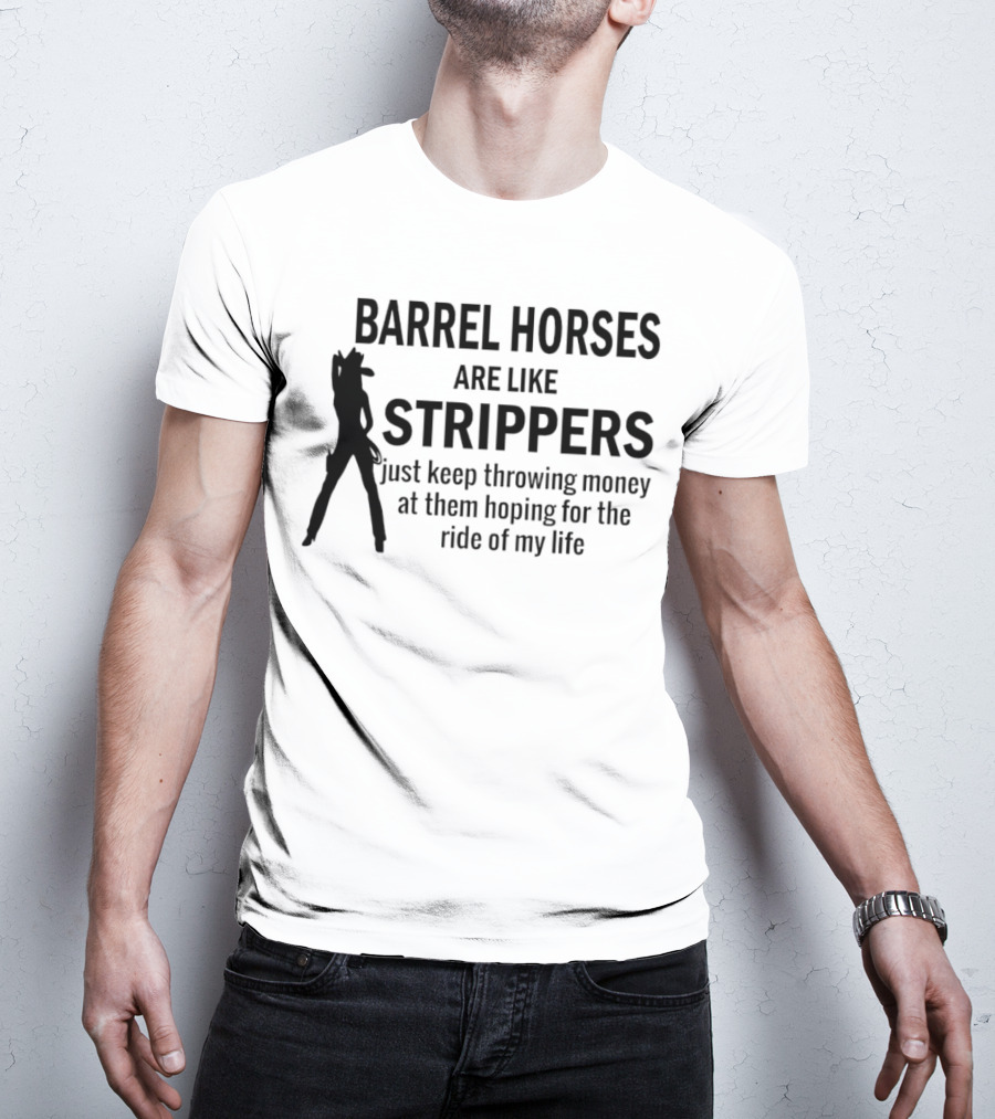 Barrel Horses Are Like Strippers Just Keep Throwing Money At Them Hoping For The Ride Of My Life T-Shirt