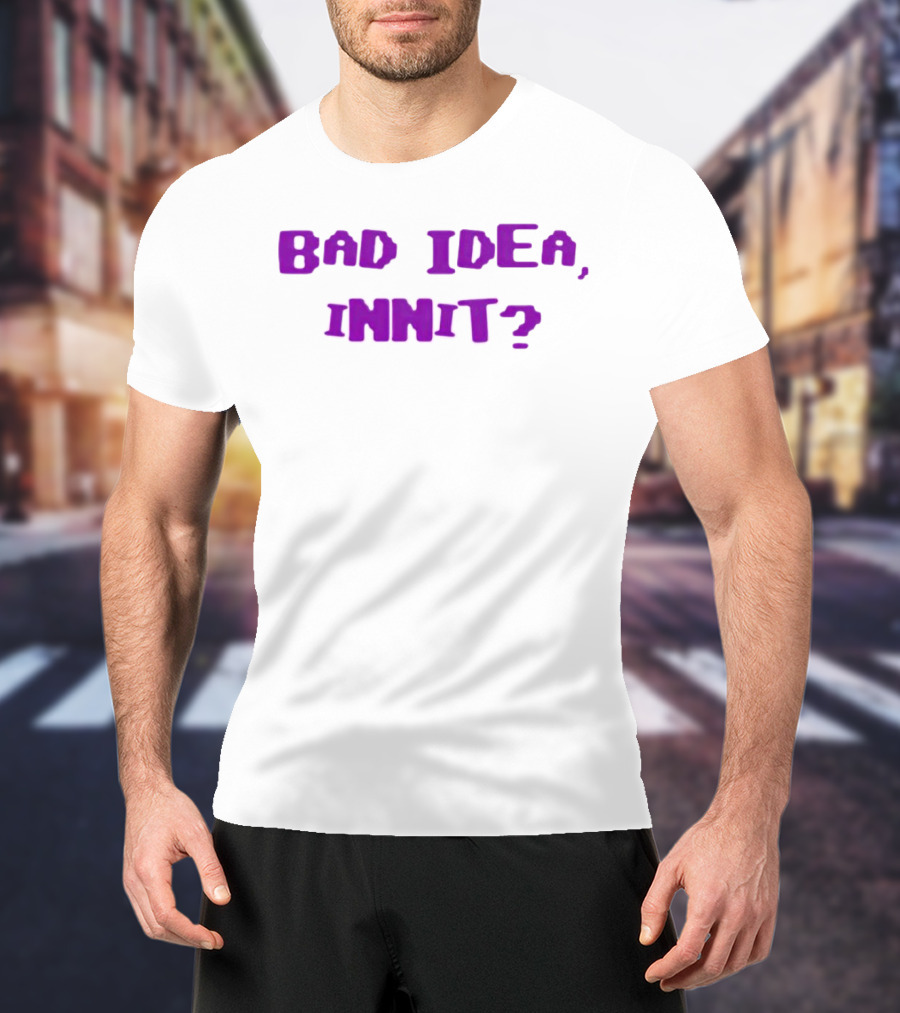 Bad Idea Innit T-Shirt