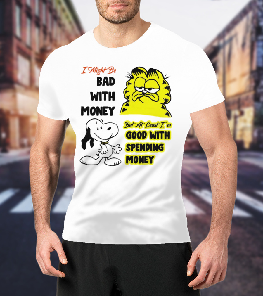 I Might Be Bad With Money Garfield And Snoopy Good With Spending Money T-Shirt