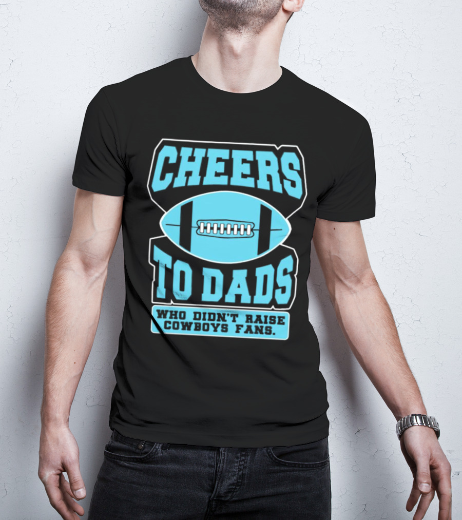 Cheers To Dads Who Didn’t Raise Cowboys Fans Football Themes T-Shirt