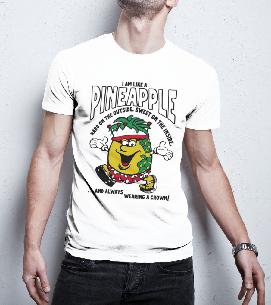I Am Like A Pineapple Hard On The Outside Sweet On The Inside And Always Wearing A Crown T-Shirt