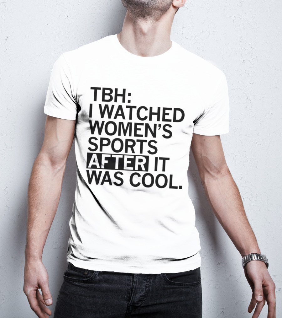 TBH I Watched Women’s Sports After It Was Cool T-Shirt