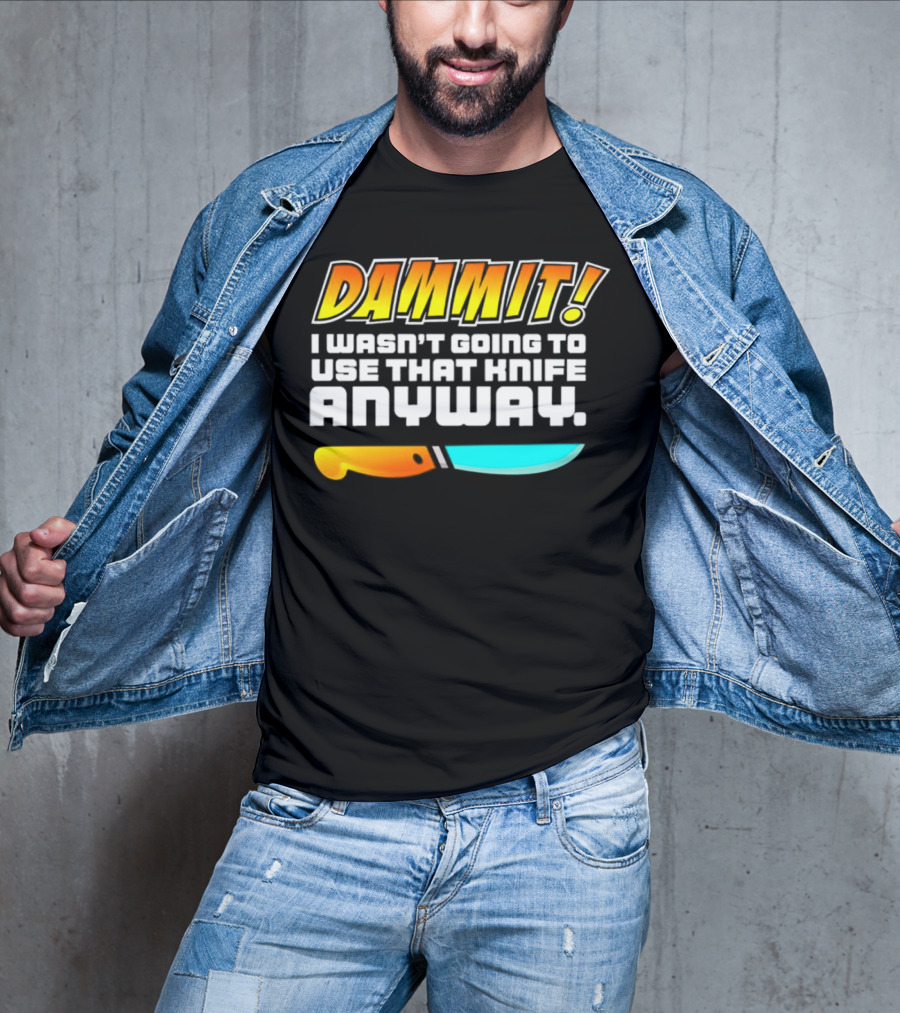 Dammit I Wasn't Going To Use That Knife Anyway Colorful Knife T-Shirt