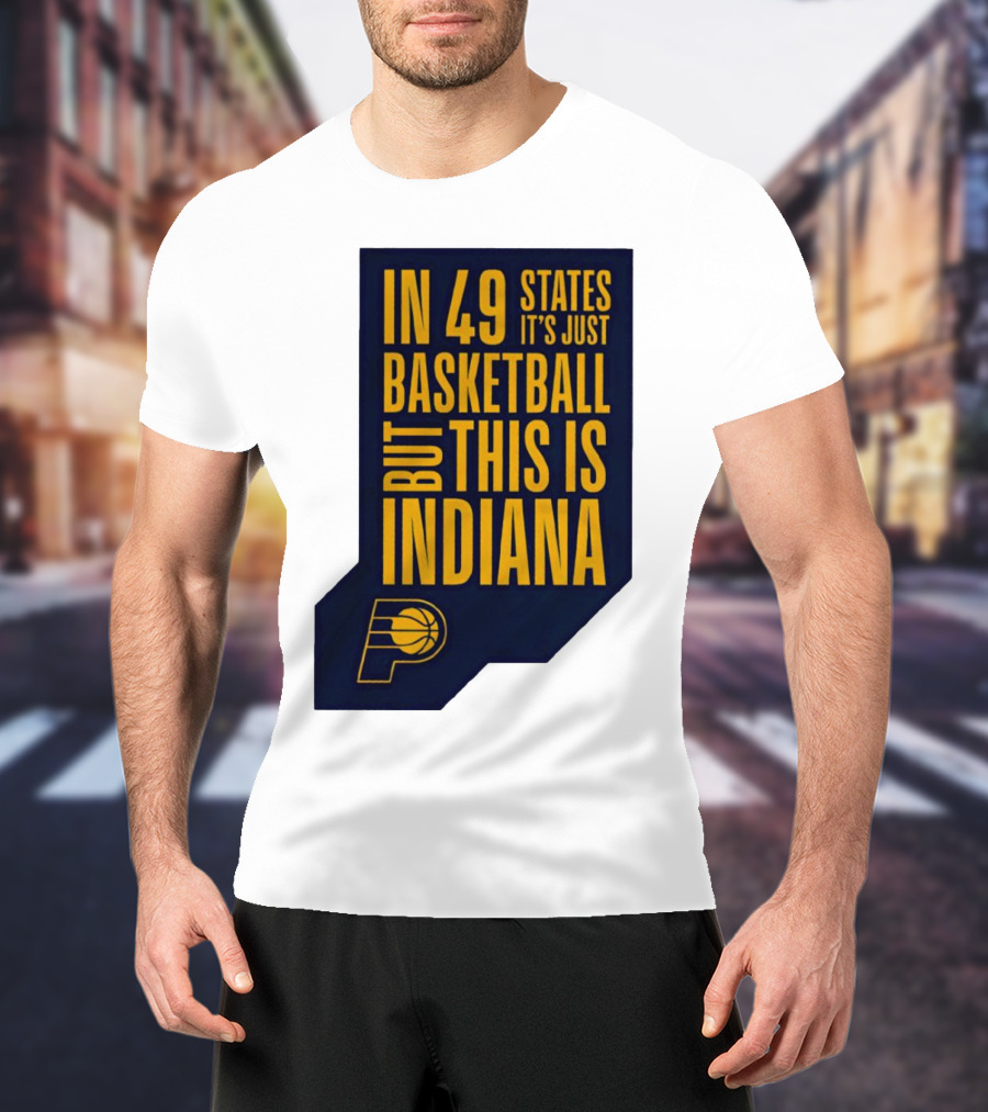 Indiana Pacers In 49 States It's Just Basketball But This Is Indiana T-Shirt