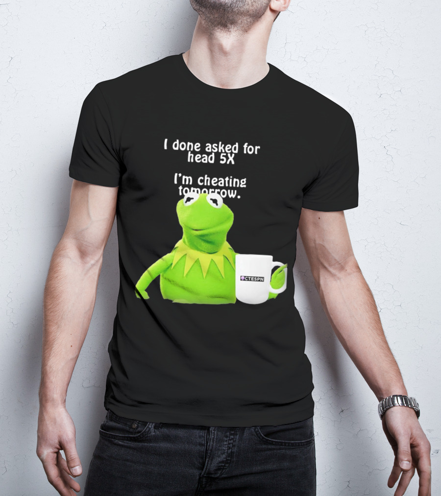 I Done Asked For Head 5X I’m Cheating Tomorrow Frog With Mug Ctespn T-Shirt