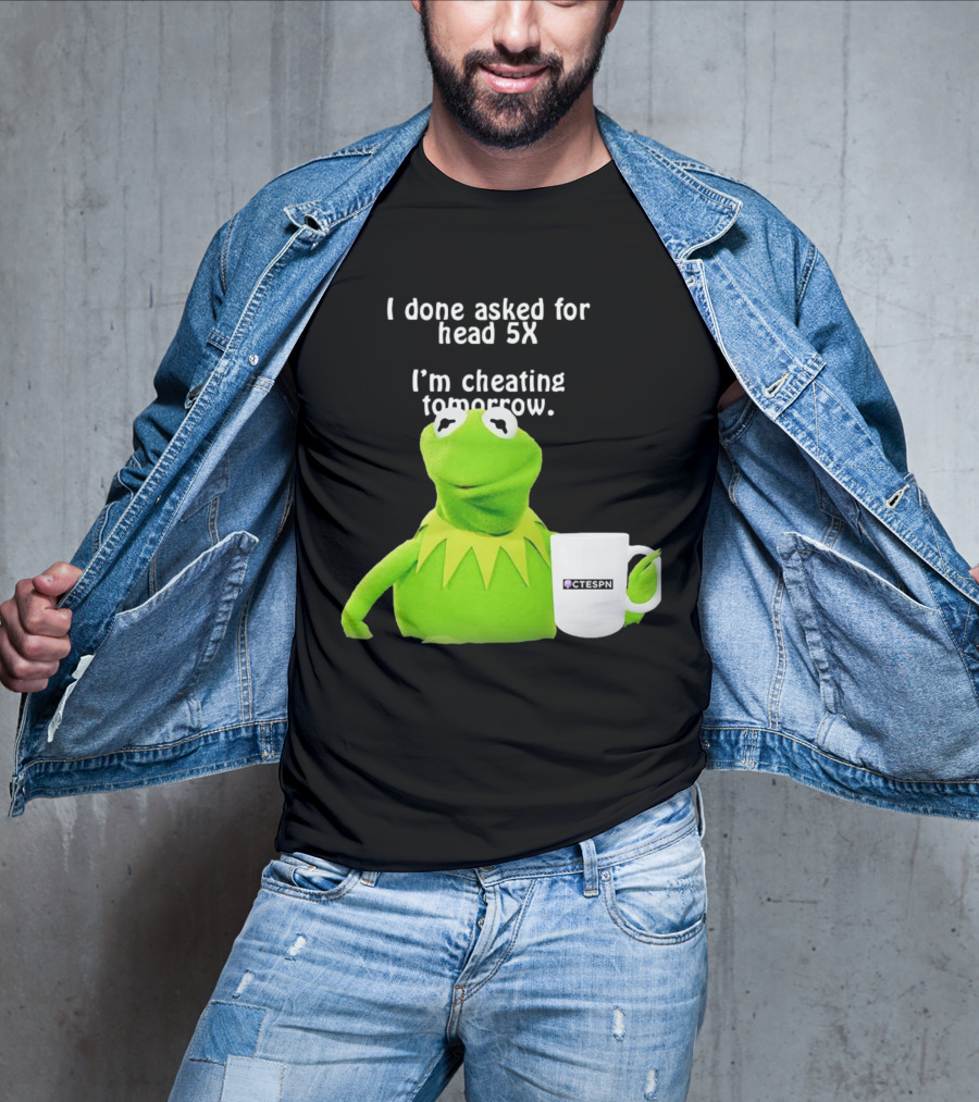 I Done Asked For Head 5X I’m Cheating Tomorrow Frog With Mug Ctespn T-Shirt