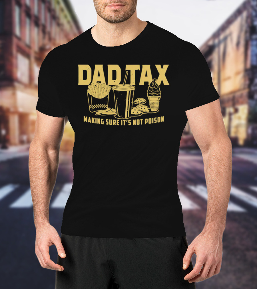 Dad Tax Making Sure It's Not Poison Fries Drink Ice Cream Cookies T-Shirt