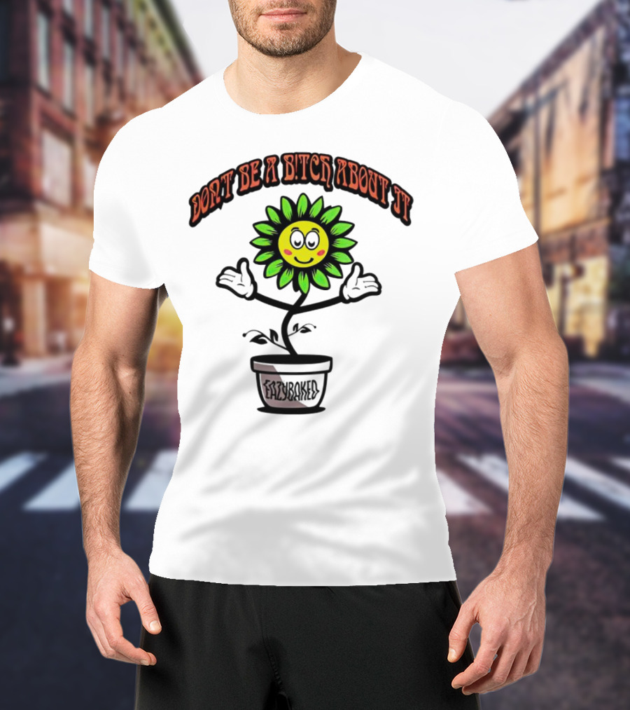 Don't Be A Bitch About It Smiling Sunflower Eazybaked Pot Plant T-Shirt