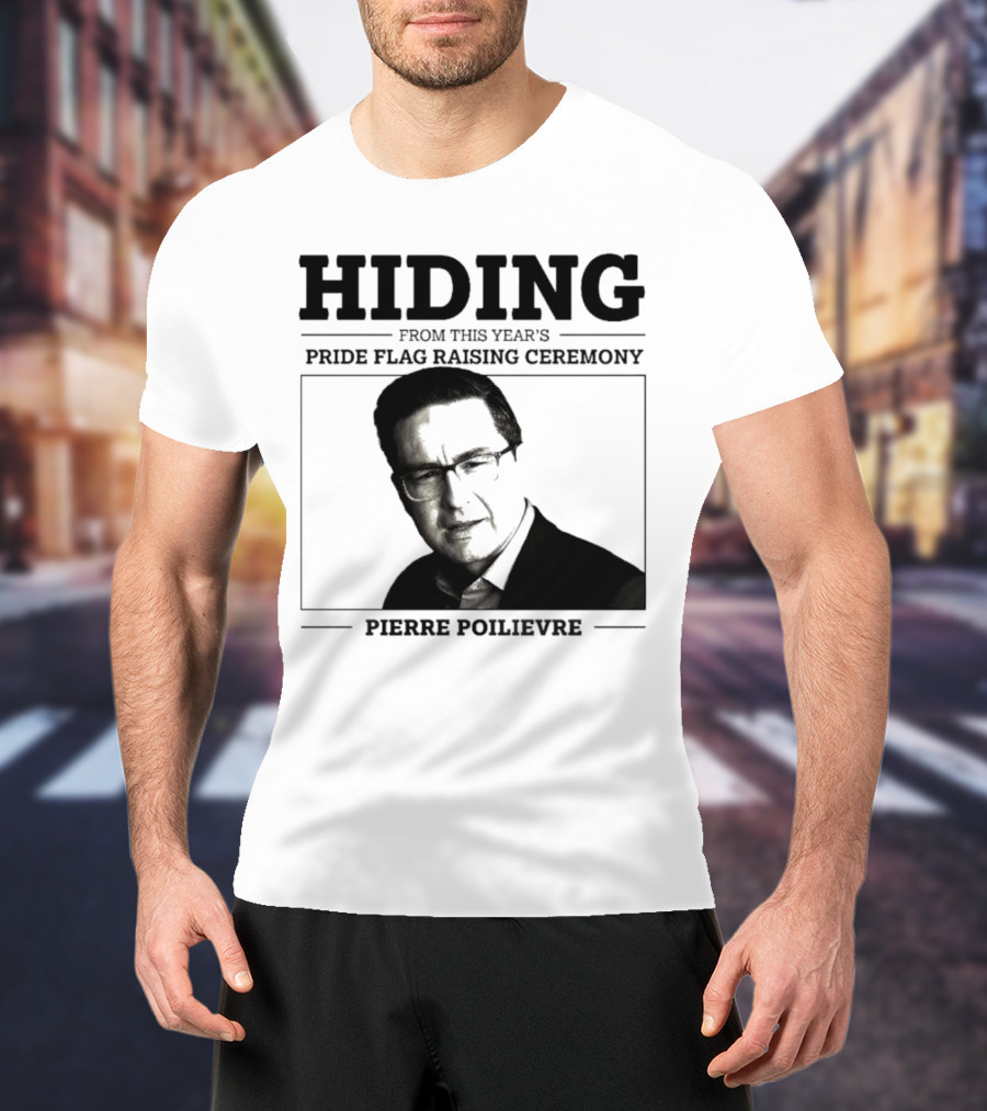 Hiding From This Year’s Pride Flag Raising Ceremony Pierre Poilievre T-Shirt
