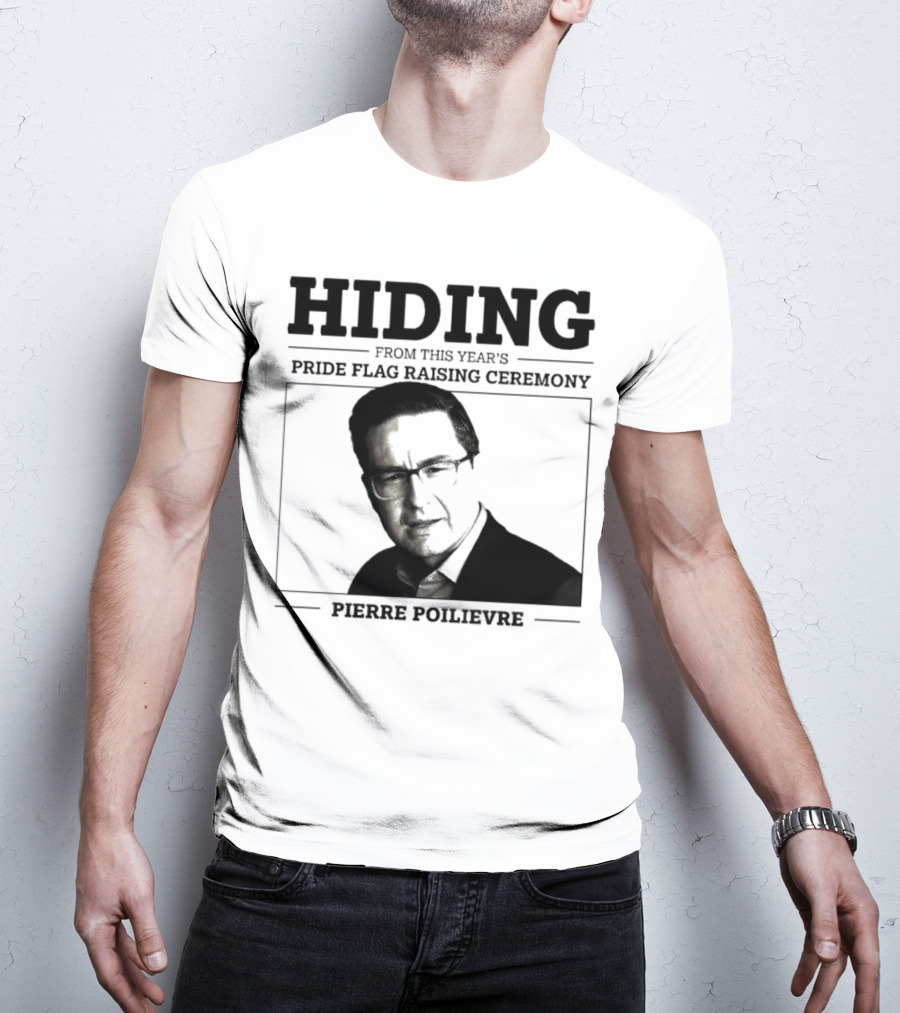 Hiding From This Year’s Pride Flag Raising Ceremony Pierre Poilievre T-Shirt