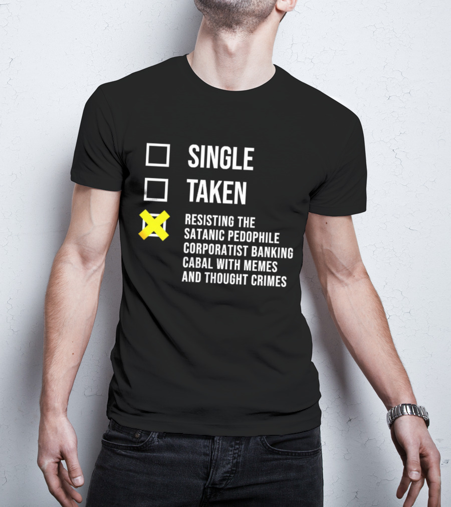 Single Taken Resisting The Satanic Pedophile Corporatist Banking Cabal With Memes And Thought Crimes T-Shirt