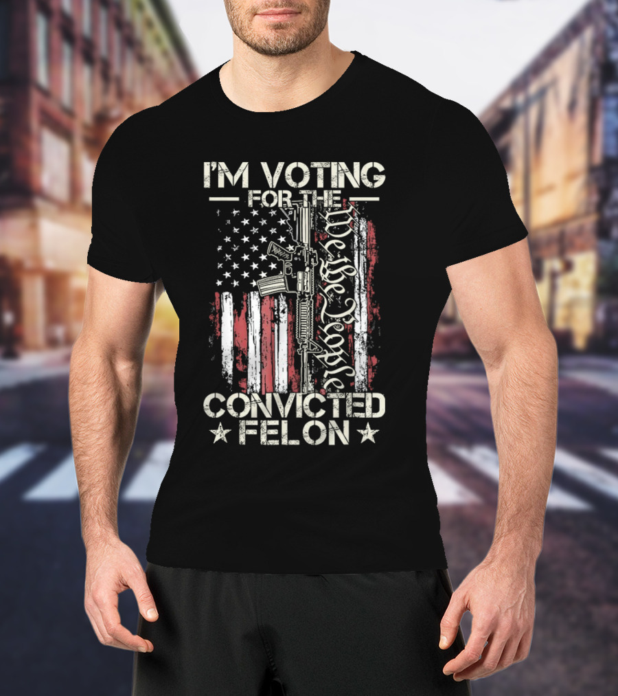 I'm Voting For The Convicted Felon We The People Gun Flag T-Shirt