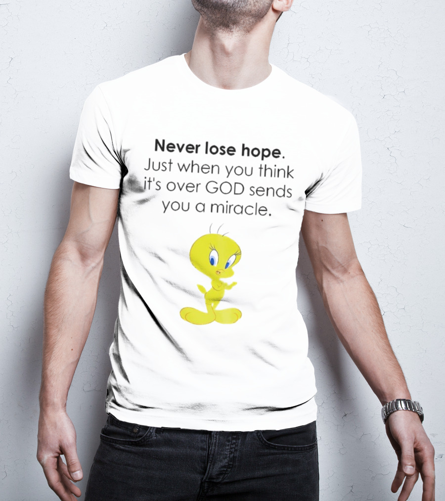 Never Lose Hope Just When You Think It's Over God Sends You A Miracle Tweety T-Shirt