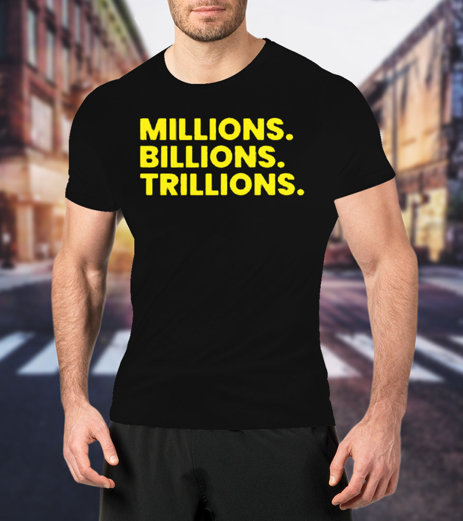 Millions Billions Trillions Travis Malloy T-Shirt