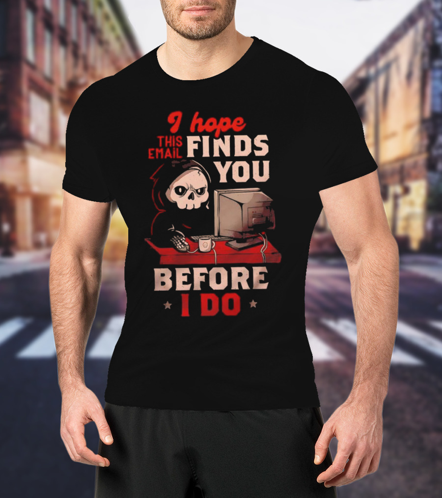 Grim Reaper I Hope This Email Finds You Before I Do Computer Desk T-Shirt