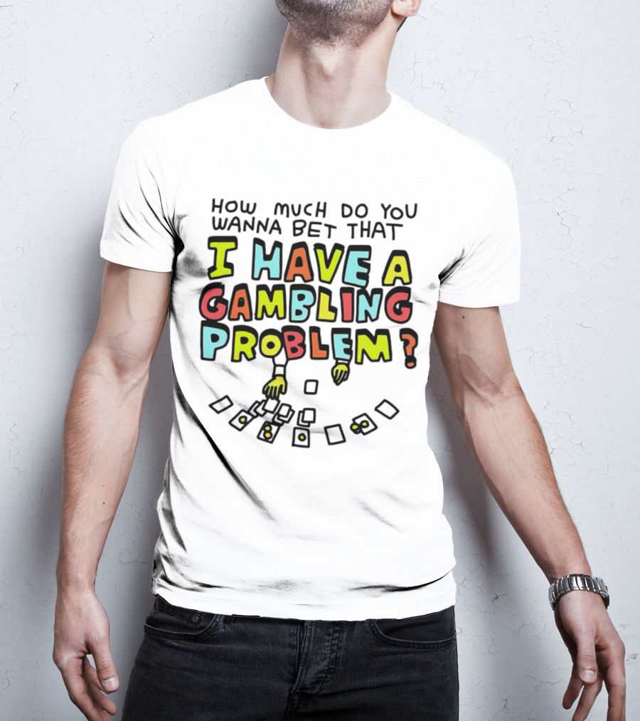 How Much Do You Wanna Bet That I Have A Gambling Problem Cards And Chips T-Shirt