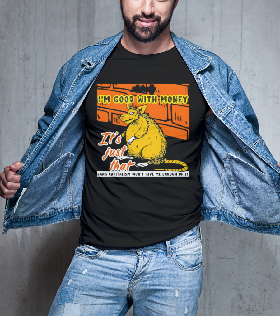 I'm Good With Money It's Just That Dang Capitalism Won't Give Me Enough Of It T-Shirt