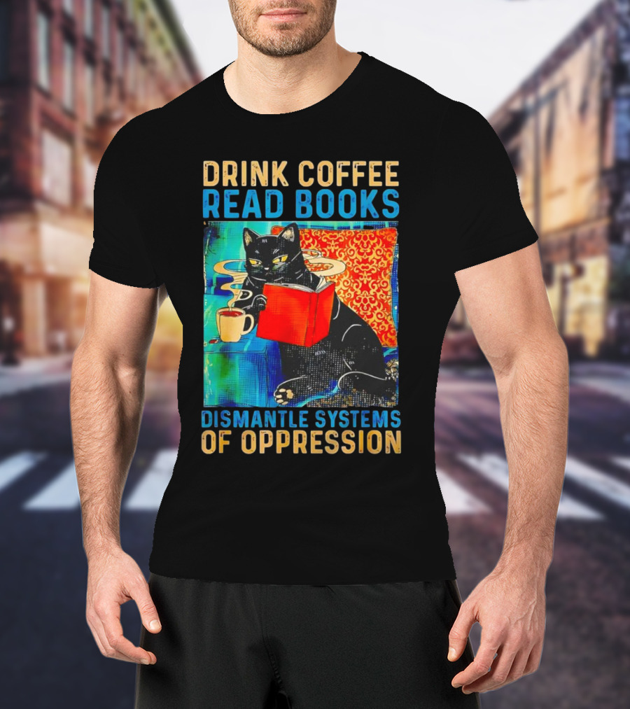Drink Coffee Read Books Black Cat Dismantle Systems Of Oppression T-Shirt