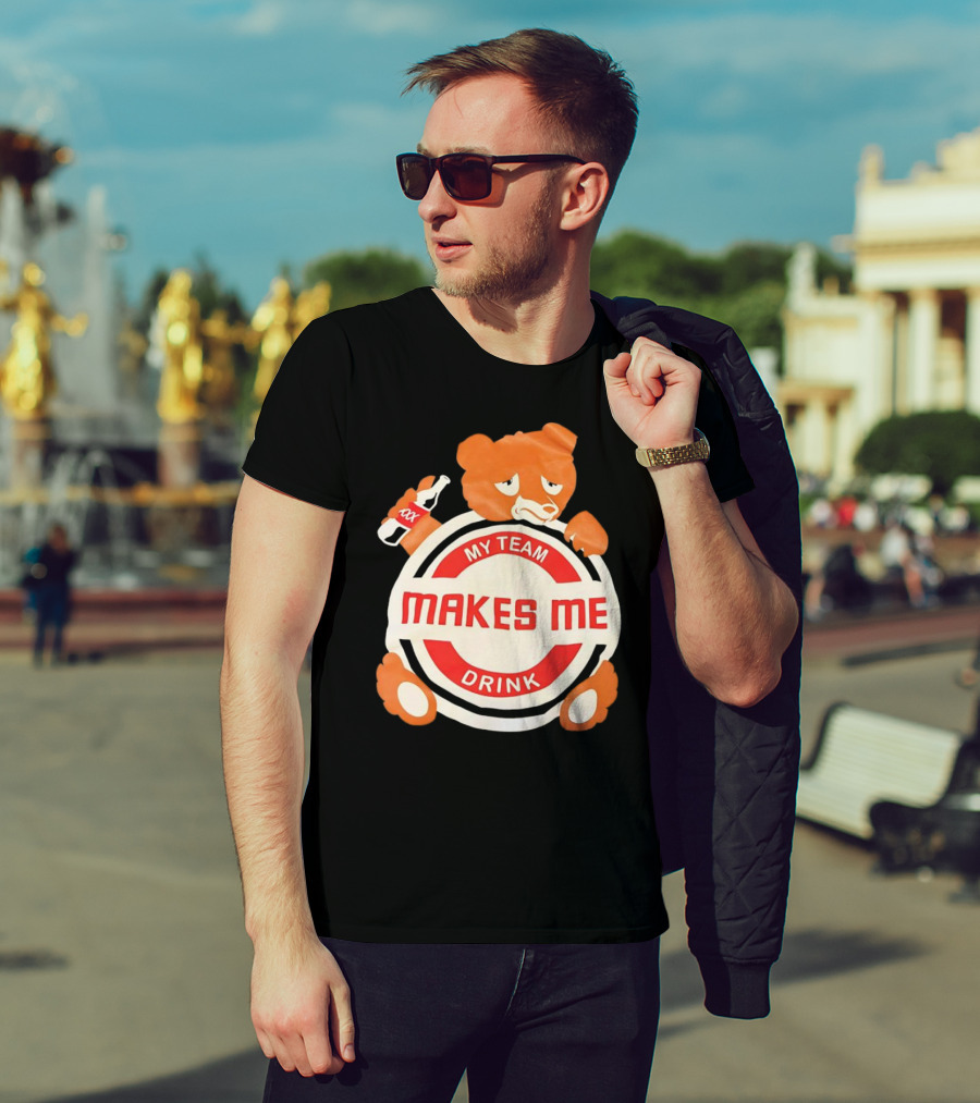 My Team Makes Me Drink Bear With Sad Bear Holding Bottle T-Shirt