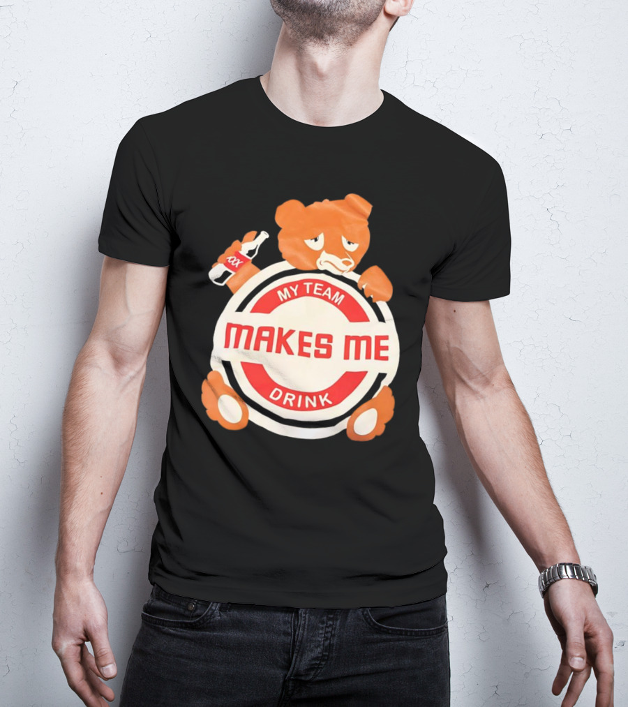 My Team Makes Me Drink Bear With Sad Bear Holding Bottle T-Shirt