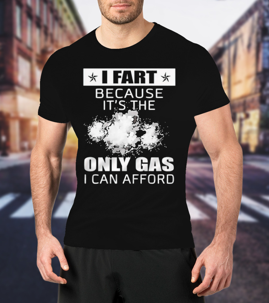 I Fart Because It's The Only Gas I Can Afford Explosive Humor T-Shirt