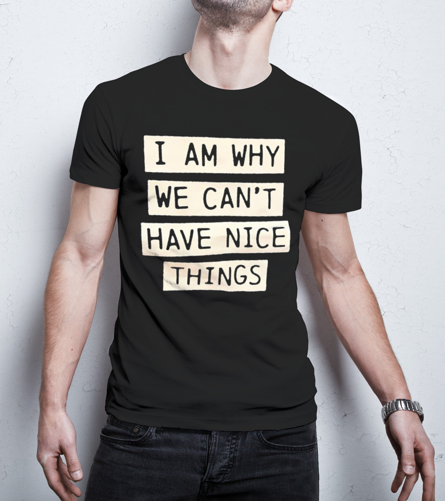 I Am Why We Can’t Have Nice Things Taylor Swift Inspired Phrase T-Shirt