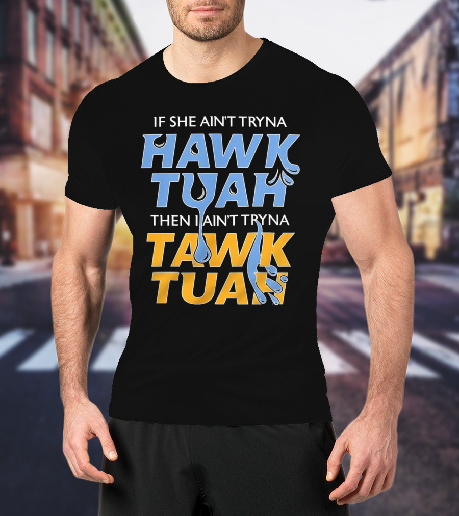 If She Ain’t Tryna Hawk Tuah Then I Ain’t Tryna Tawk Tuah T-Shirt