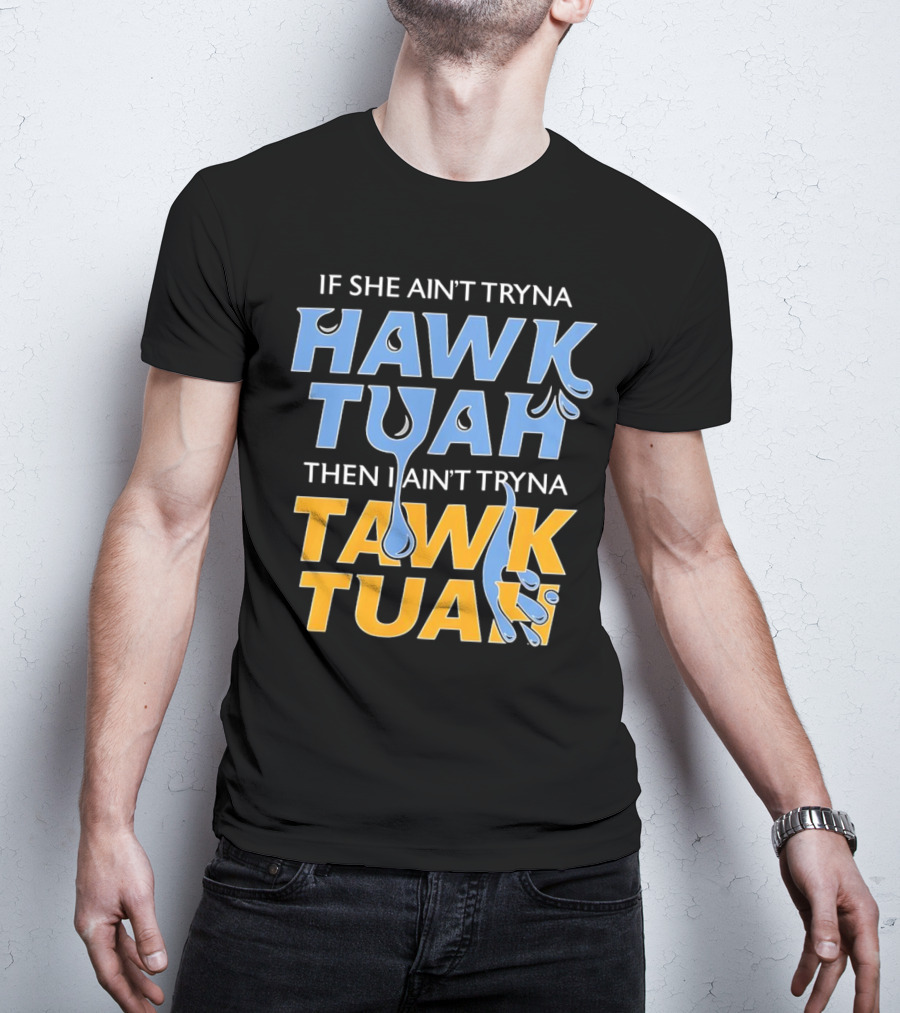 If She Ain’t Tryna Hawk Tuah Then I Ain’t Tryna Tawk Tuah T-Shirt