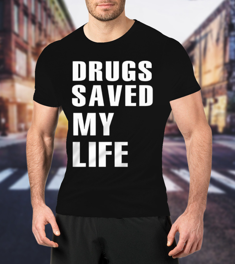 Drugs Saved My Life T-Shirt
